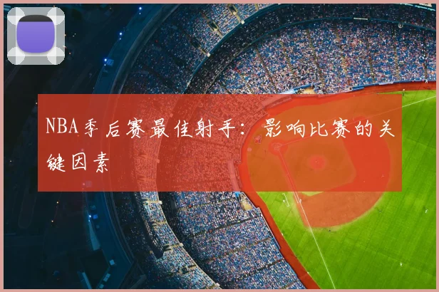 NBA季后赛最佳射手：影响比赛的关键因素