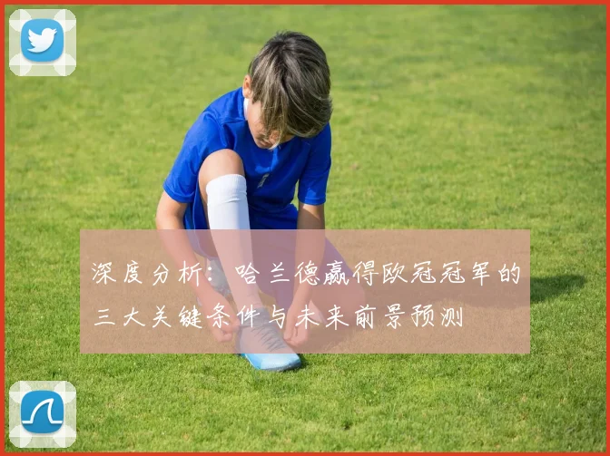 深度分析：哈兰德赢得欧冠冠军的三大关键条件与未来前景预测