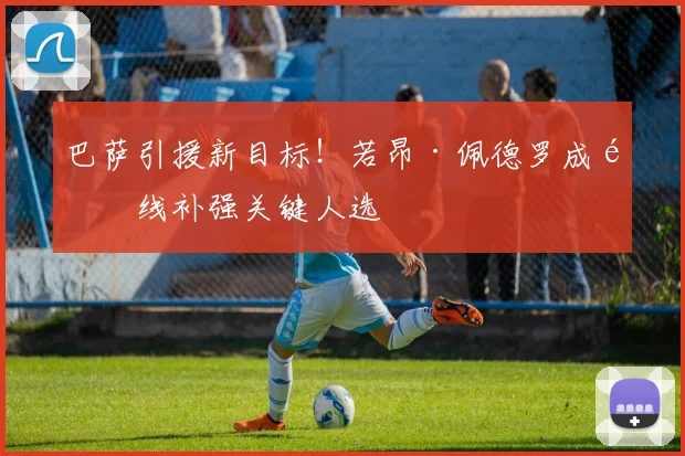 巴萨引援新目标！若昂·佩德罗成锋线补强关键人选