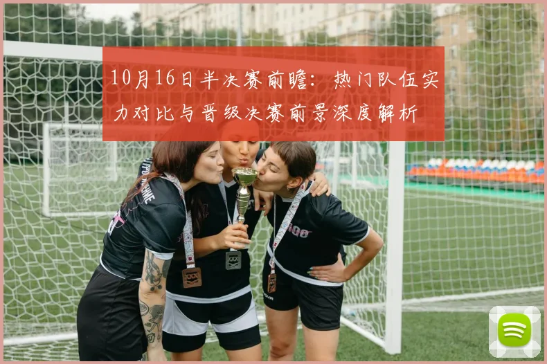 10月16日半决赛前瞻：热门队伍实力对比与晋级决赛前景深度解析