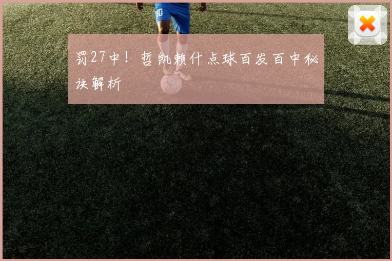 罚27中！哲凯赖什点球百发百中秘诀解析
