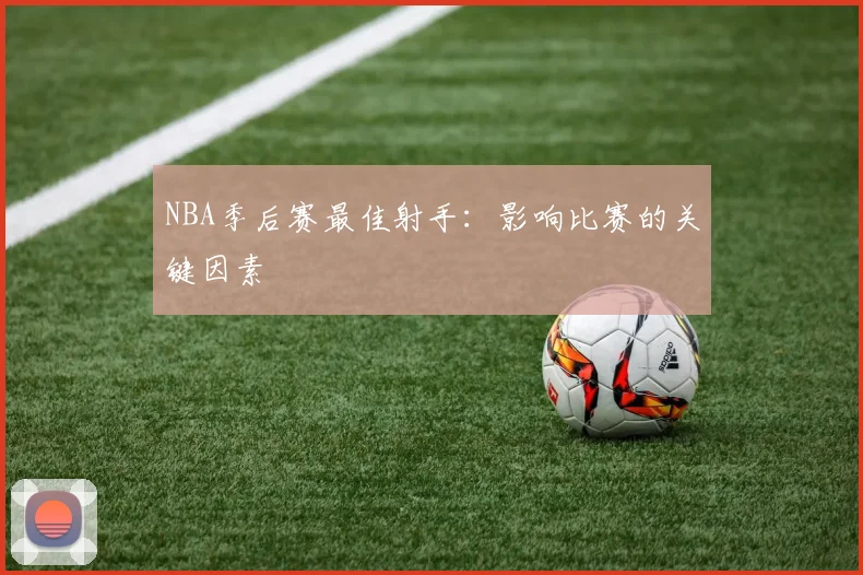 NBA季后赛最佳射手：影响比赛的关键因素