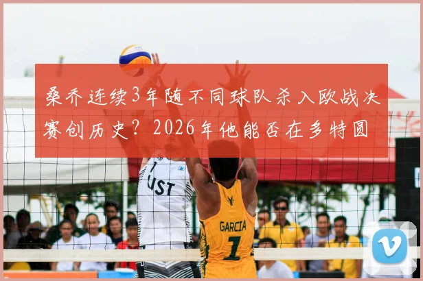 桑乔连续3年随不同球队杀入欧战决赛创历史？2026年他能否在多特圆梦并进球