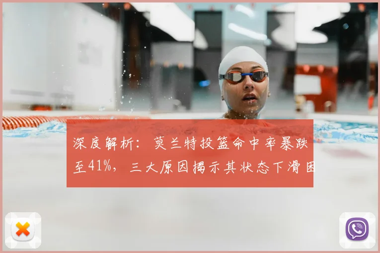 深度解析：莫兰特投篮命中率暴跌至41%，三大原因揭示其状态下滑困境