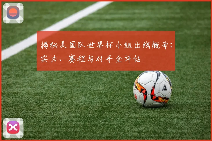 揭秘美国队世界杯小组出线概率：实力、赛程与对手全评估