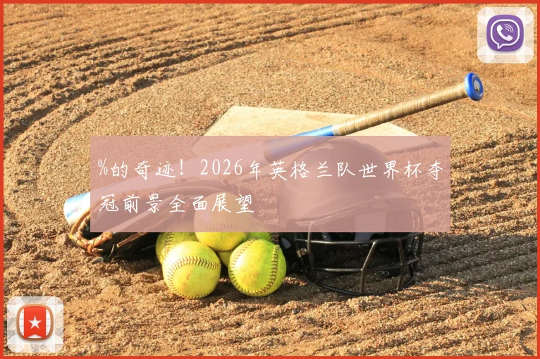 %的奇迹！2026年英格兰队世界杯夺冠前景全面展望