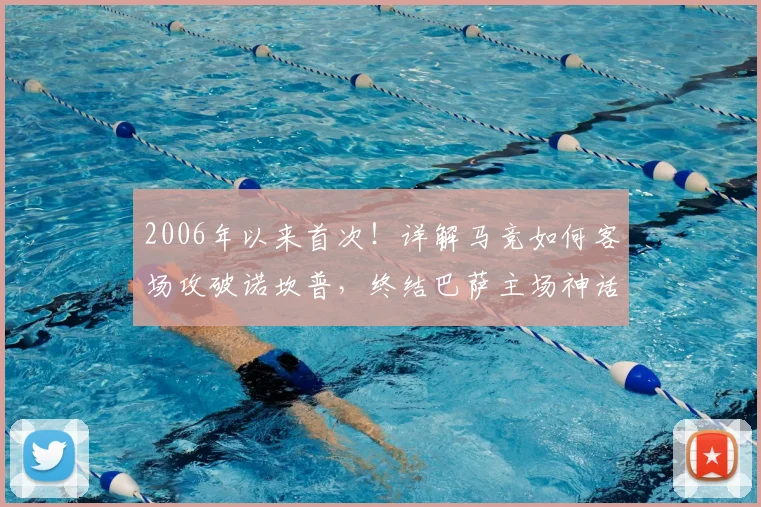 2006年以来首次！详解马竞如何客场攻破诺坎普，终结巴萨主场神话