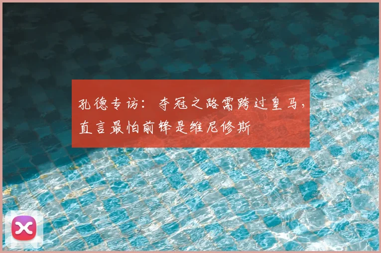 孔德专访：夺冠之路需跨过皇马，直言最怕前锋是维尼修斯