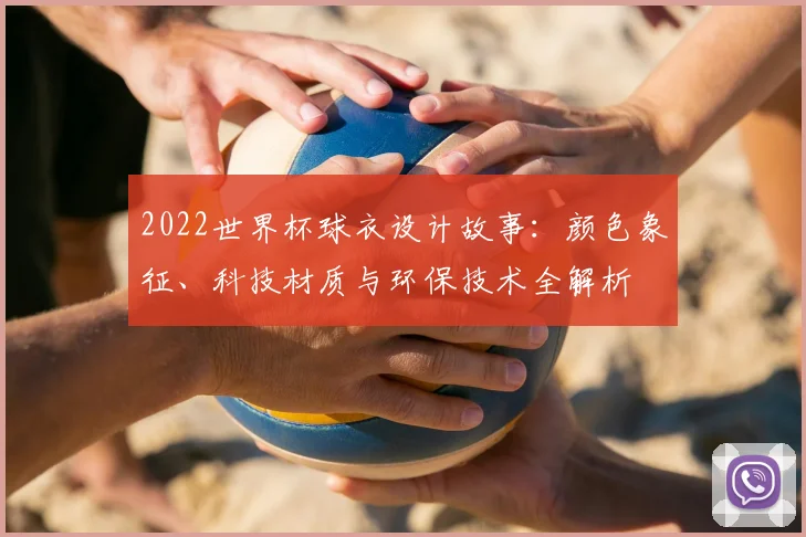 2022世界杯球衣设计故事：颜色象征、科技材质与环保技术全解析