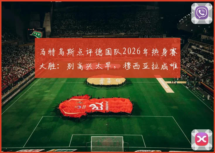 马特乌斯点评德国队2026年热身赛大胜：别高兴太早，穆西亚拉成唯一亮点背后原因分析
