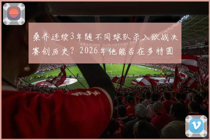 桑乔连续3年随不同球队杀入欧战决赛创历史？2026年他能否在多特圆梦并进球
